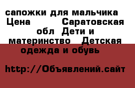 сапожки для мальчика › Цена ­ 250 - Саратовская обл. Дети и материнство » Детская одежда и обувь   